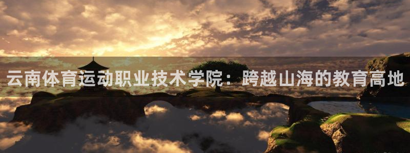 JJB竞技宝官网下载招商:云南体育运动职业技术学院:跨越山海