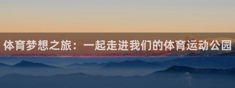 JJB竞技宝官方正版app娱乐40996:体育梦想之旅:一起
